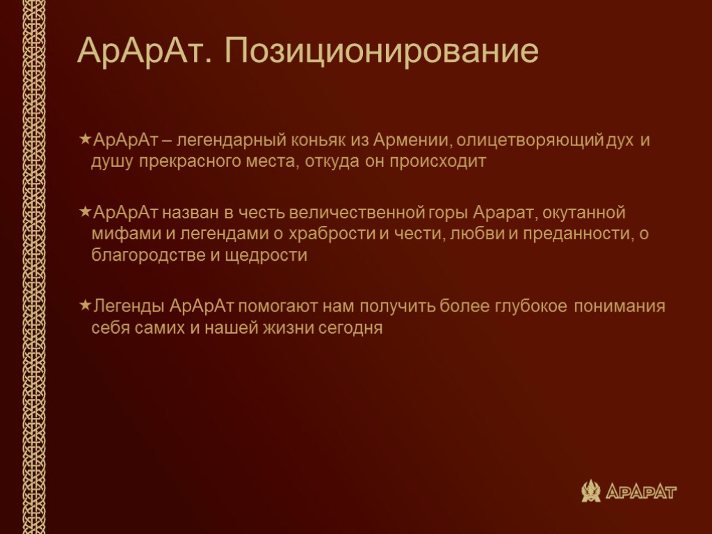 АрАрАт. Позиционирование АрАрАт – легендарный коньяк из Армении, олицетворяющий дух и душу прекрасного места,